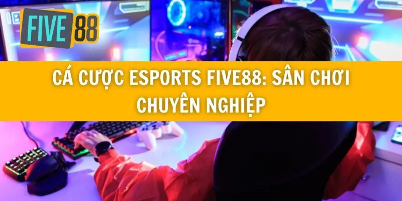 Cá Cược Esports Five88: Sân Chơi Chuyên Nghiệp