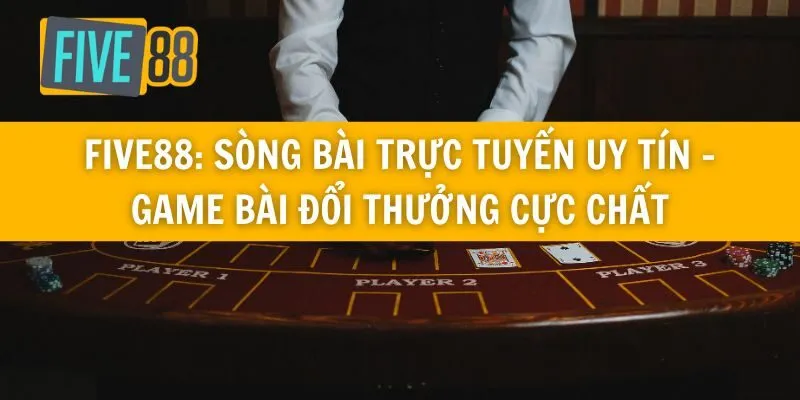 Five88: Sòng Bài Trực Tuyến Uy Tín - Game Bài Đổi Thưởng Cực Chất