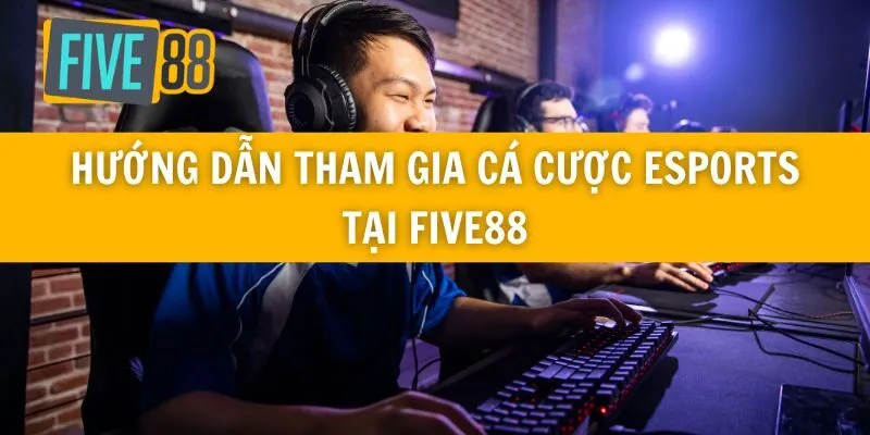 Hướng Dẫn Tham Gia Cá Cược Esports Tại Five88