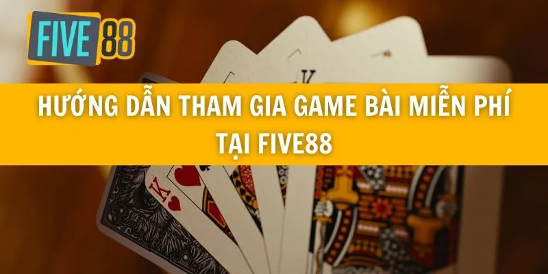 Hướng Dẫn Tham Gia Game Bài Miễn Phí Tại Five88