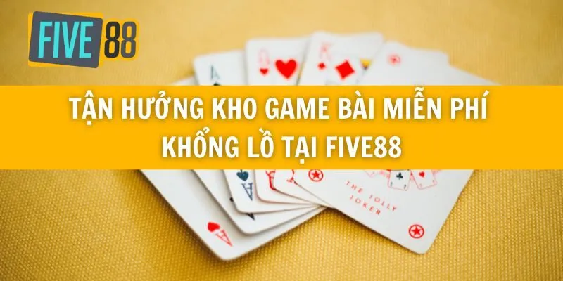 Tận Hưởng Kho Game Bài Miễn Phí Khổng Lồ Tại Five88