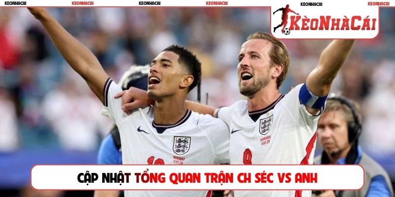Cập nhật tổng quan trận CH Séc vs Anh